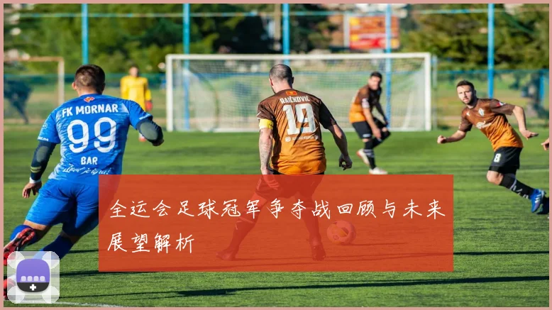全运会足球冠军争夺战回顾与未来展望解析