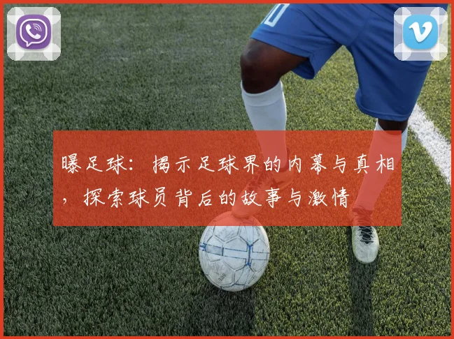 曝足球：揭示足球界的内幕与真相，探索球员背后的故事与激情