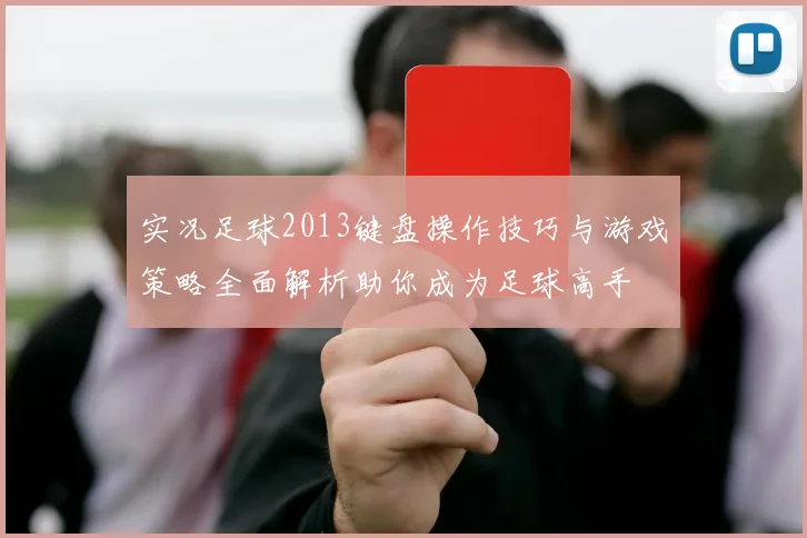 实况足球2013键盘操作技巧与游戏策略全面解析助你成为足球高手