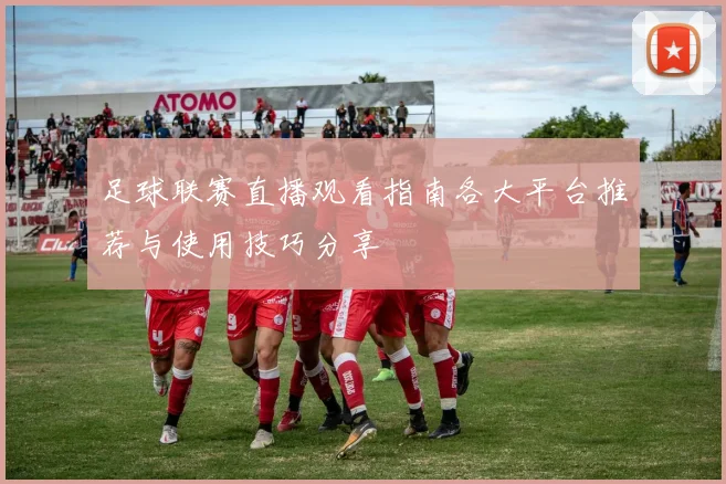 足球联赛直播观看指南各大平台推荐与使用技巧分享