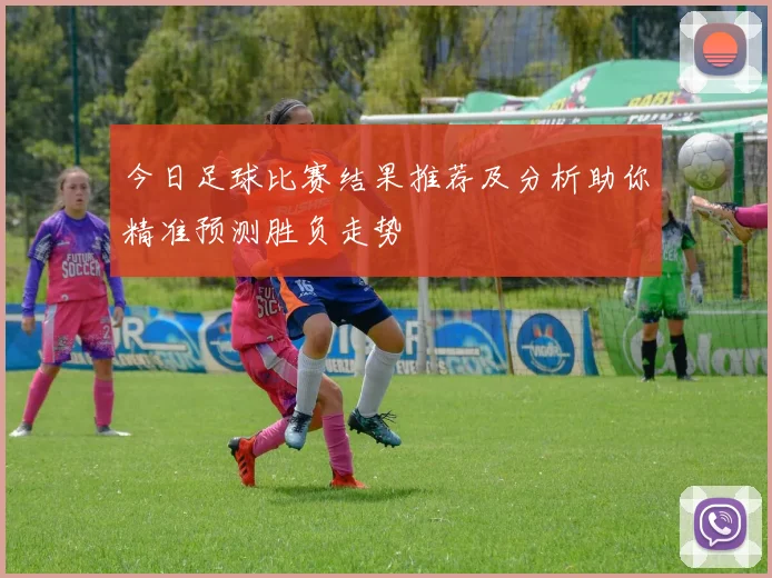 今日足球比赛结果推荐及分析助你精准预测胜负走势