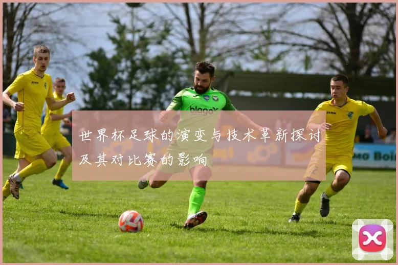 世界杯足球的演变与技术革新探讨及其对比赛的影响