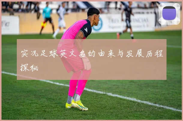 实况足球英文名的由来与发展历程探秘
